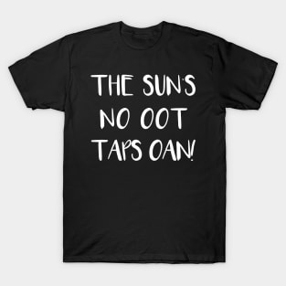 THE SUNS NO OOT TAPS OAN!, Scots Language Phrase T-Shirt